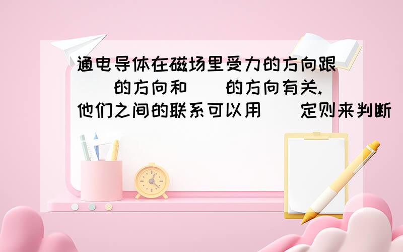 通电导体在磁场里受力的方向跟（）的方向和（)的方向有关.他们之间的联系可以用（）定则来判断