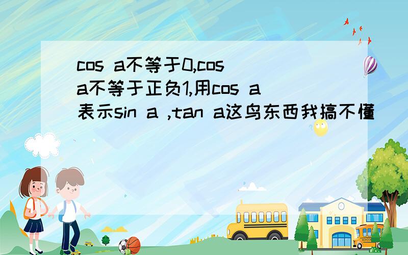 cos a不等于0,cos a不等于正负1,用cos a表示sin a ,tan a这鸟东西我搞不懂