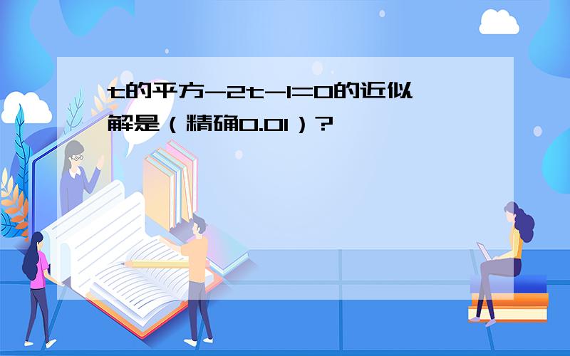 t的平方-2t-1=0的近似解是（精确0.01）?