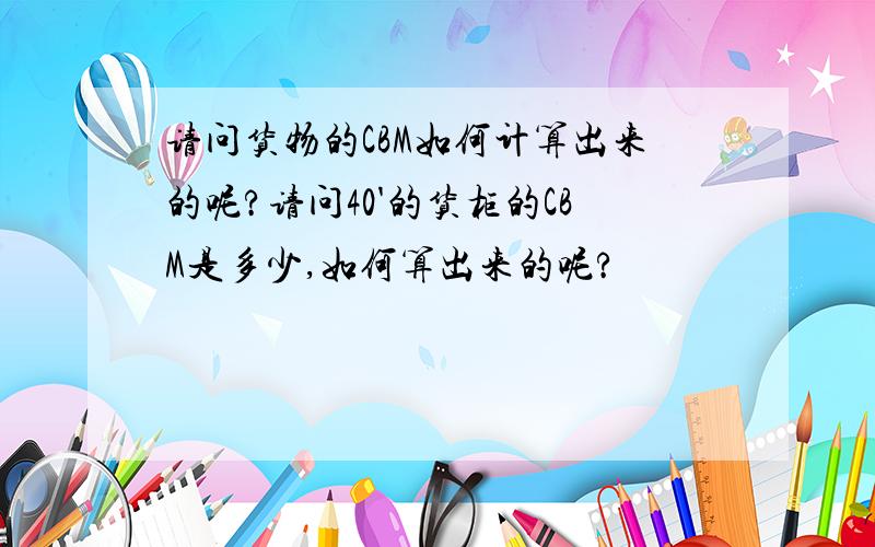 请问货物的CBM如何计算出来的呢?请问40'的货柜的CBM是多少,如何算出来的呢?
