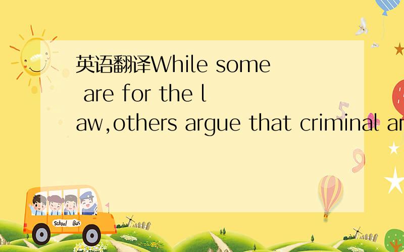 英语翻译While some are for the law,others argue that criminal and civil punishments are not necessary to fight animals abuse.