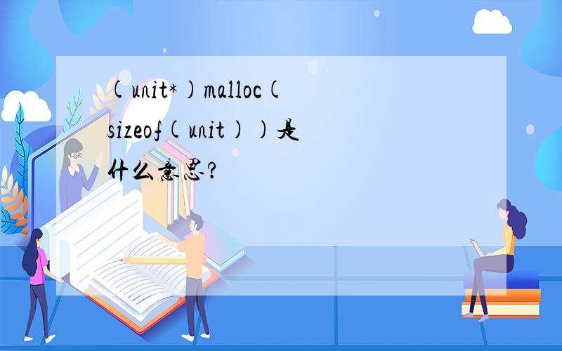 (unit*)malloc(sizeof(unit))是什么意思?