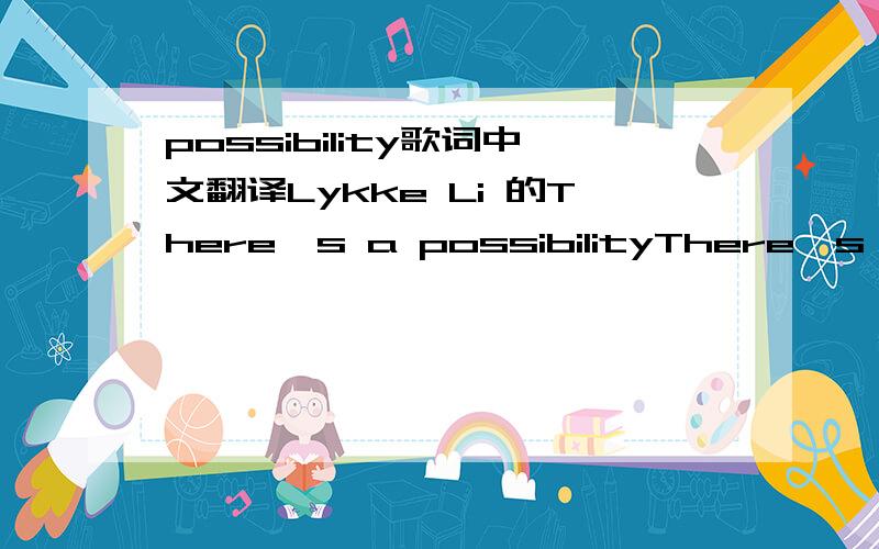 possibility歌词中文翻译Lykke Li 的There's a possibilityThere's a possibilityAll that I had was all I'm gonna getmmmmmmmmmmmmmmAll I wanted is gone with your stareAll I wanted is gone with your stareSo tell me when you hear my stopYou're the on