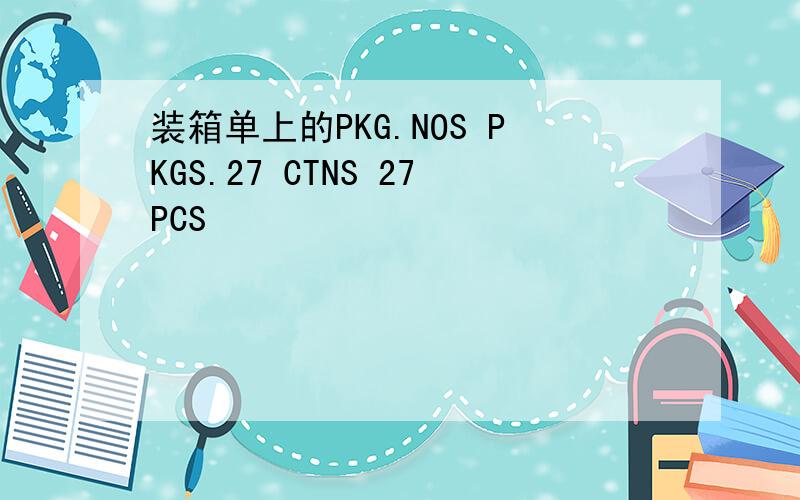 装箱单上的PKG.NOS PKGS.27 CTNS 27PCS