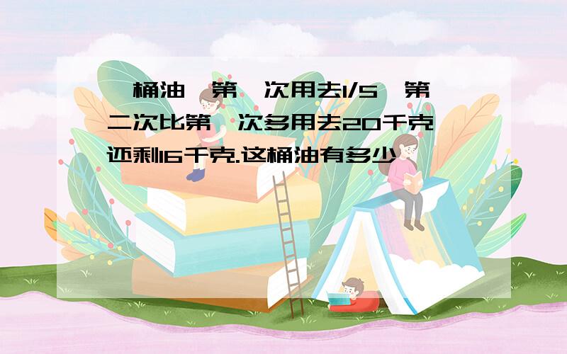 一桶油,第一次用去1/5,第二次比第一次多用去20千克,还剩16千克.这桶油有多少