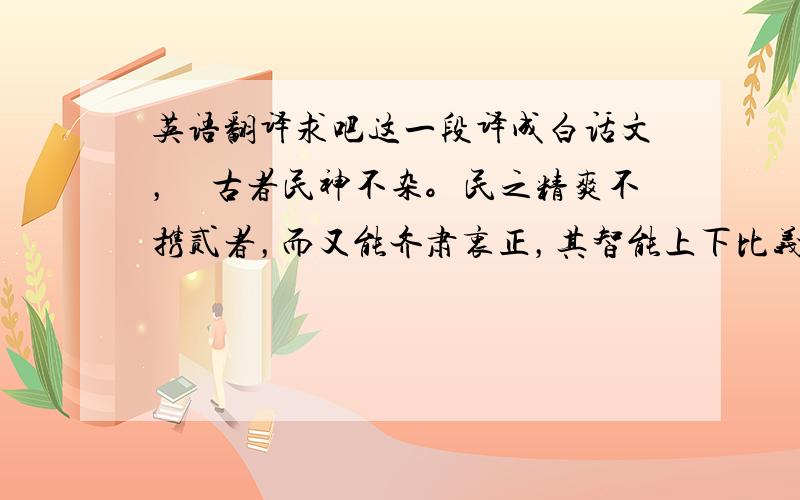 英语翻译求吧这一段译成白话文，　古者民神不杂。民之精爽不携贰者，而又能齐肃衷正，其智能上下比义，其圣能光远宣朗，其明能光照之，其聪能月彻之，如是则明神降之，在男曰觋，