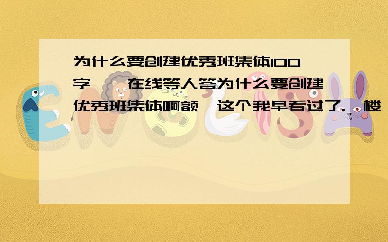 为什么要创建优秀班集体100字、、在线等人答为什么要创建优秀班集体啊额,这个我早看过了.一楼 .我是问为什么要创建优秀班集体