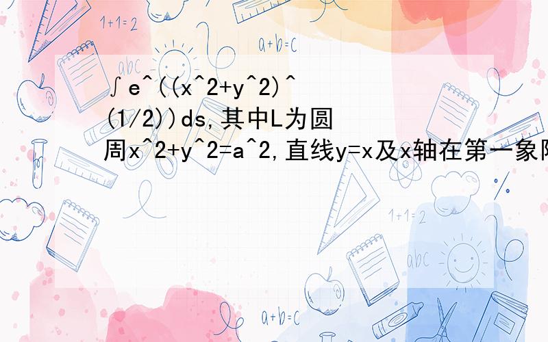 ∫e^((x^2+y^2)^(1/2))ds,其中L为圆周x^2+y^2=a^2,直线y=x及x轴在第一象限所围成的扇形 的整个边界绘制图形并计算该曲线积分,急求用matlab编写的完整程序