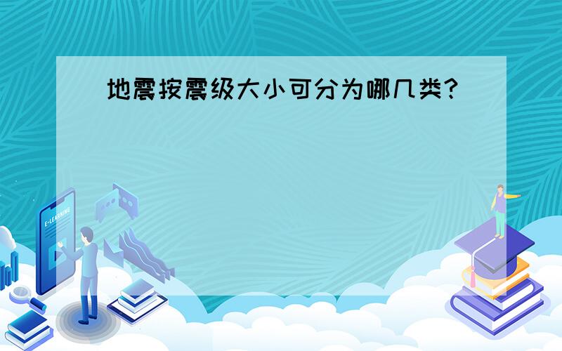 地震按震级大小可分为哪几类?