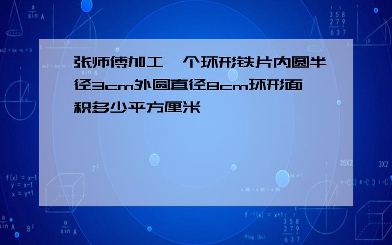 张师傅加工一个环形铁片内圆半径3cm外圆直径8cm环形面积多少平方厘米