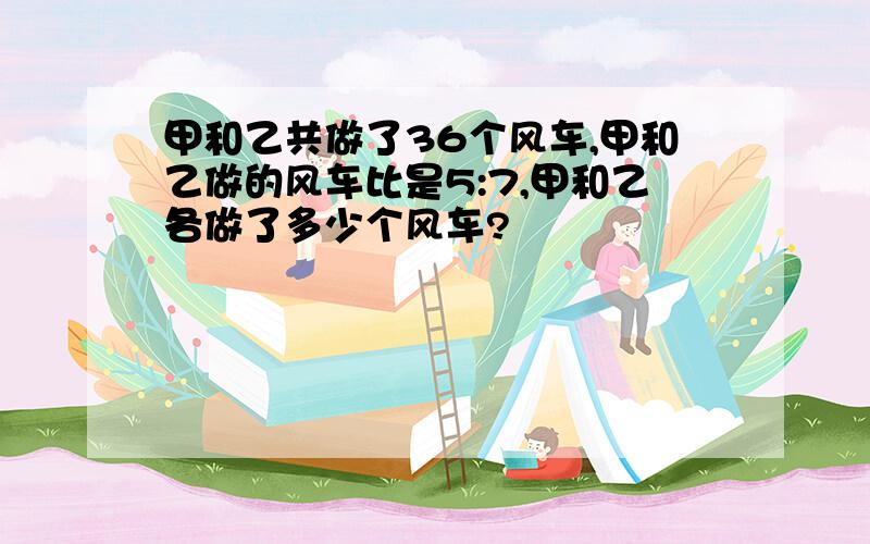 甲和乙共做了36个风车,甲和乙做的风车比是5:7,甲和乙各做了多少个风车?