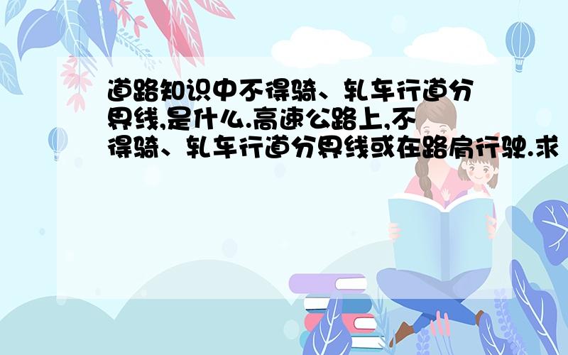 道路知识中不得骑、轧车行道分界线,是什么.高速公路上,不得骑、轧车行道分界线或在路肩行驶.求“不得骑、轧车行道分界线”的解释?