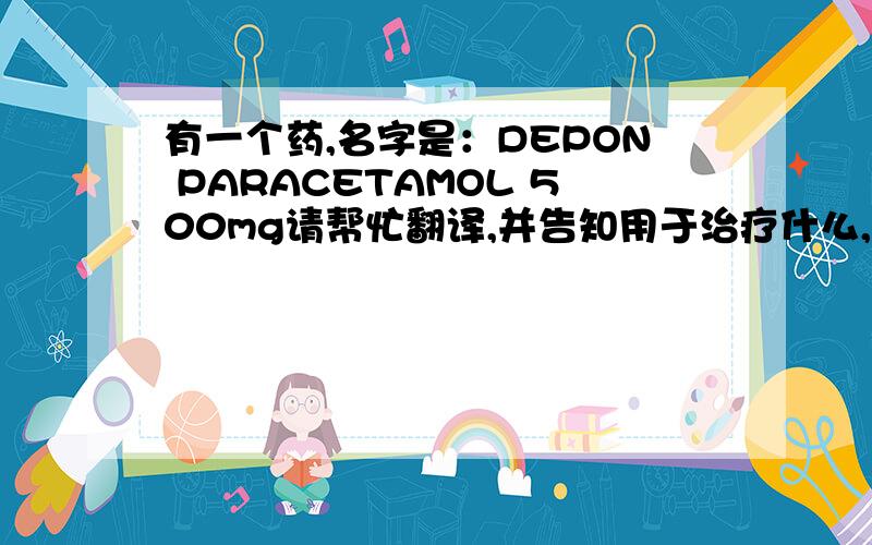 有一个药,名字是：DEPON PARACETAMOL 500mg请帮忙翻译,并告知用于治疗什么,服用方法和用量,