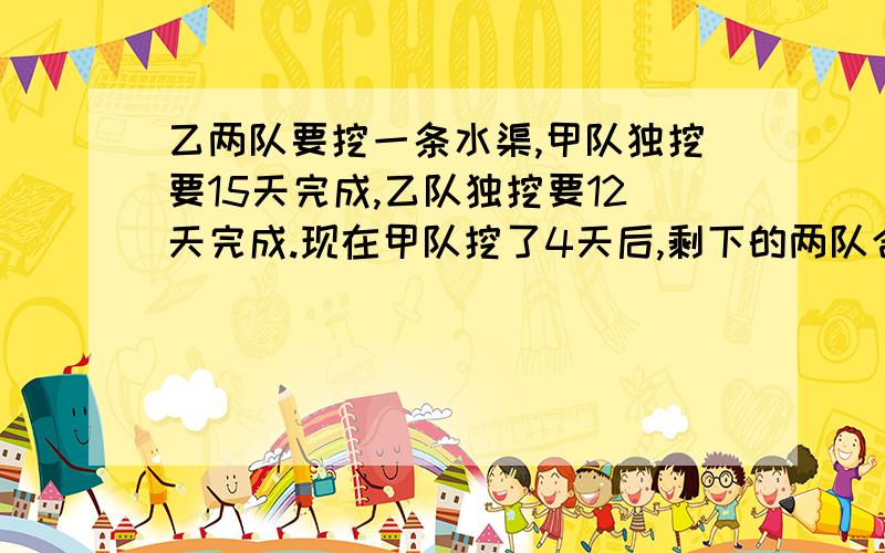 乙两队要挖一条水渠,甲队独挖要15天完成,乙队独挖要12天完成.现在甲队挖了4天后,剩下的两队合挖.挖完这条水渠要多少天?