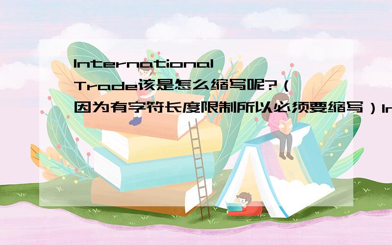 International Trade该是怎么缩写呢?（因为有字符长度限制所以必须要缩写）International Trade(国际贸易)该是怎么缩写呢?（因为有字符长度限制所以必须要缩写）