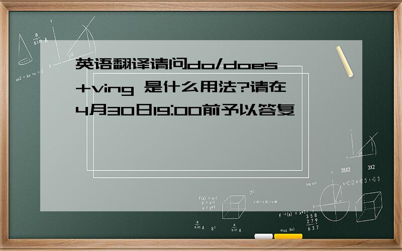 英语翻译请问do/does +ving 是什么用法?请在4月30日19:00前予以答复