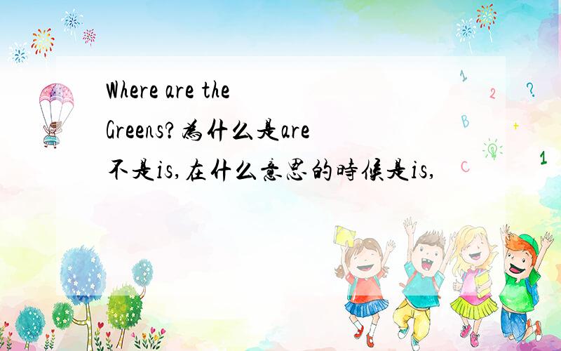 Where are the Greens?为什么是are不是is,在什么意思的时候是is,