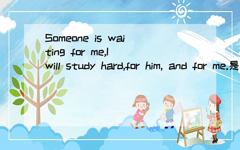 Someone is waiting for me,I will study hard,for him, and for me.是什么意思