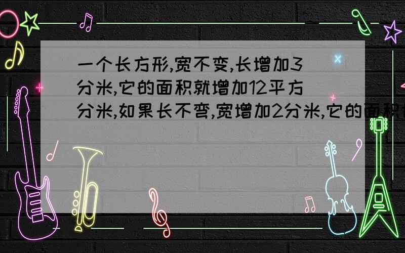 一个长方形,宽不变,长增加3分米,它的面积就增加12平方分米,如果长不弯,宽增加2分米,它的面积也增加12平方分米,问这个长方形的原来面积是多少