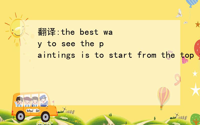 翻译:the best way to see the paintings is to start from the top floor and walk down to the bottom.