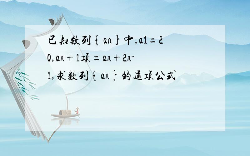 已知数列{an}中,a1=20,an+1项=an+2n-1,求数列{an}的通项公式