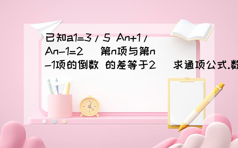 已知a1=3/5 An+1/An-1=2 （第n项与第n-1项的倒数 的差等于2） 求通项公式.数列 不好意思打错了 （第n项与第n-1项的倒数 的差等于2） 改为（第n项与第n-1项的倒数 的和等于2）