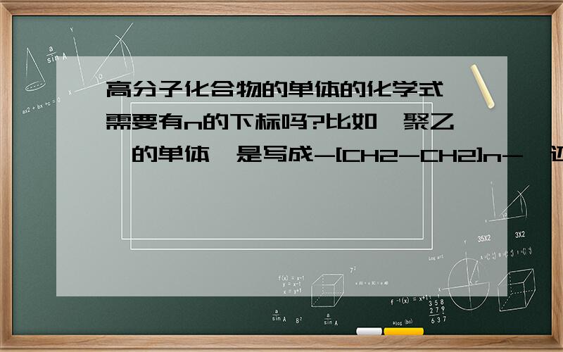 高分子化合物的单体的化学式,需要有n的下标吗?比如,聚乙烯的单体,是写成-[CH2-CH2]n-,还是CH2=CH2?另外,高分子化合物中如果有碳碳双键结构,能发生加成反应吗?