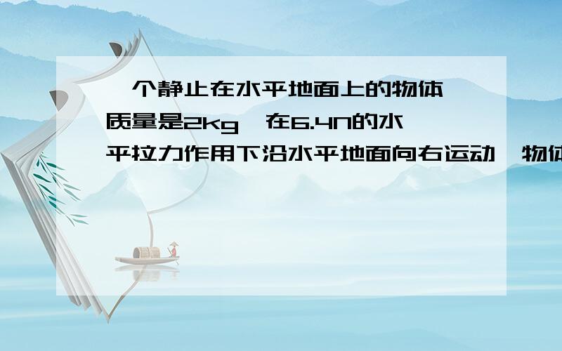 一个静止在水平地面上的物体,质量是2kg,在6.4N的水平拉力作用下沿水平地面向右运动,物体与地面间的摩擦力是4.2N,求物体在4s末的速度