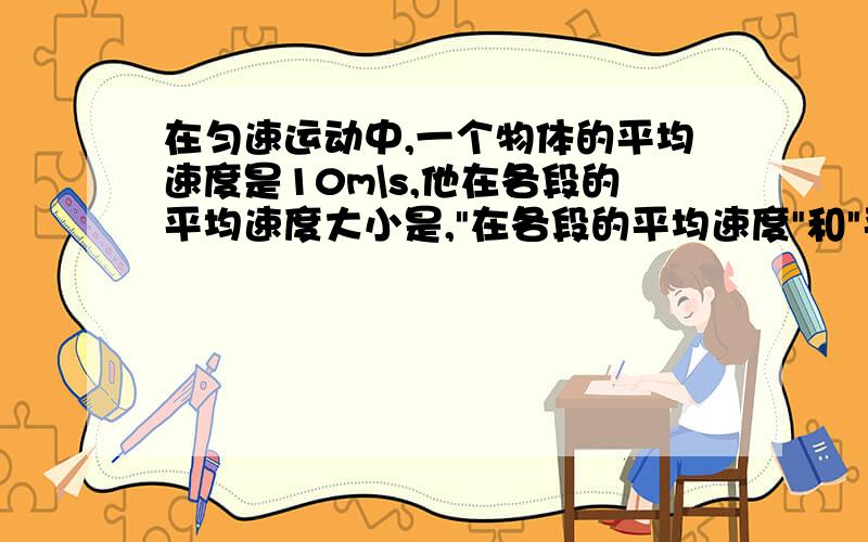 在匀速运动中,一个物体的平均速度是10m\s,他在各段的平均速度大小是,