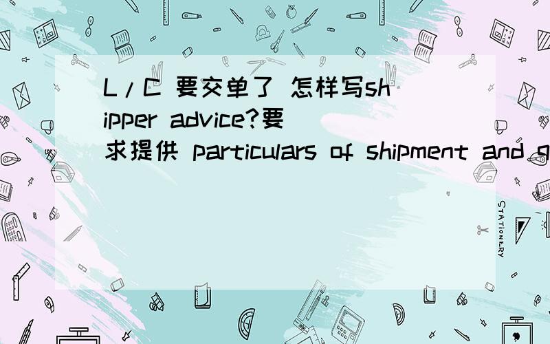 L/C 要交单了 怎样写shipper advice?要求提供 particulars of shipment and quoting cover note NO:XXXshipper advice 由谁开据 由船公司还是由信用证受益人开?