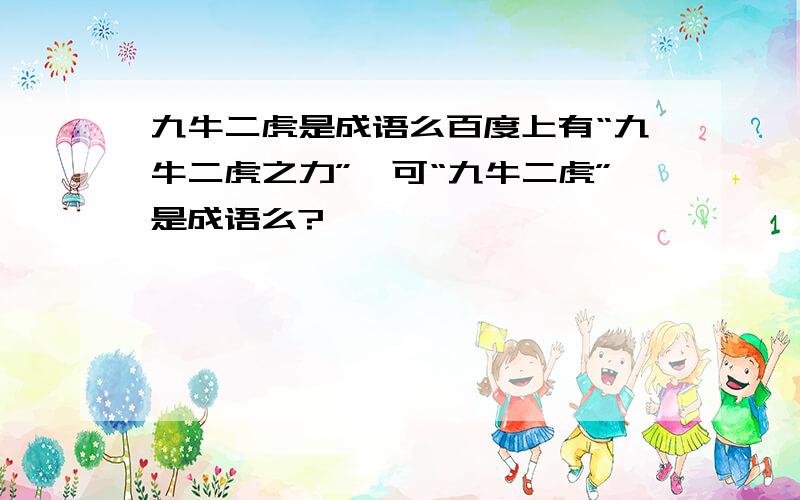 九牛二虎是成语么百度上有“九牛二虎之力”,可“九牛二虎”是成语么?