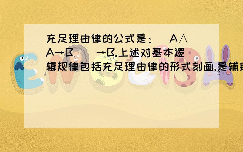 充足理由律的公式是：(A∧(A→B))→B.上述对基本逻辑规律包括充足理由律的形式刻画,是辅助性描述,不是精确定义.这种描述不严格符合相应的逻辑基本规律的原意.如充足理由律要求从论据A