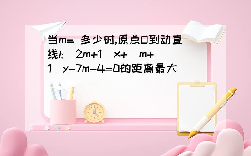 当m= 多少时,原点O到动直线l:(2m+1)x+(m+1)y-7m-4=0的距离最大