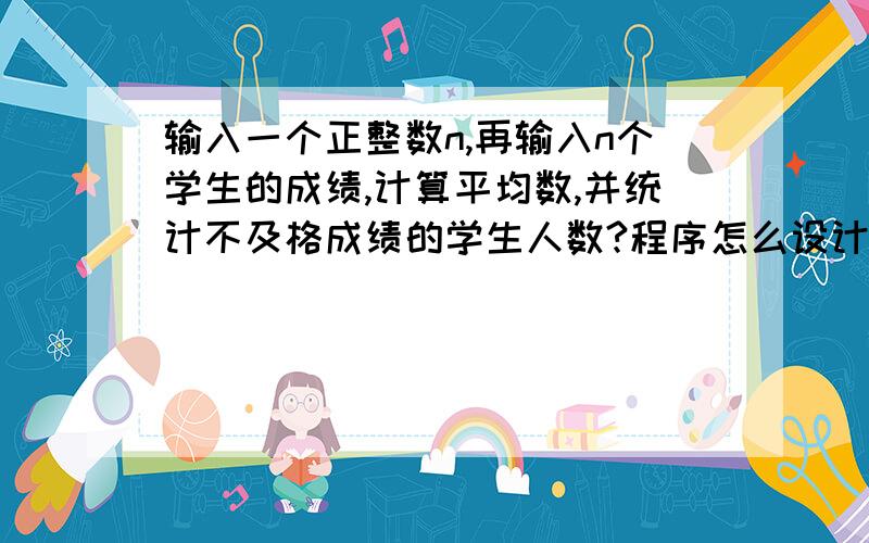 输入一个正整数n,再输入n个学生的成绩,计算平均数,并统计不及格成绩的学生人数?程序怎么设计#includeint main(void){\x09int count,i,n;\x09double grade,total;\x09printf(