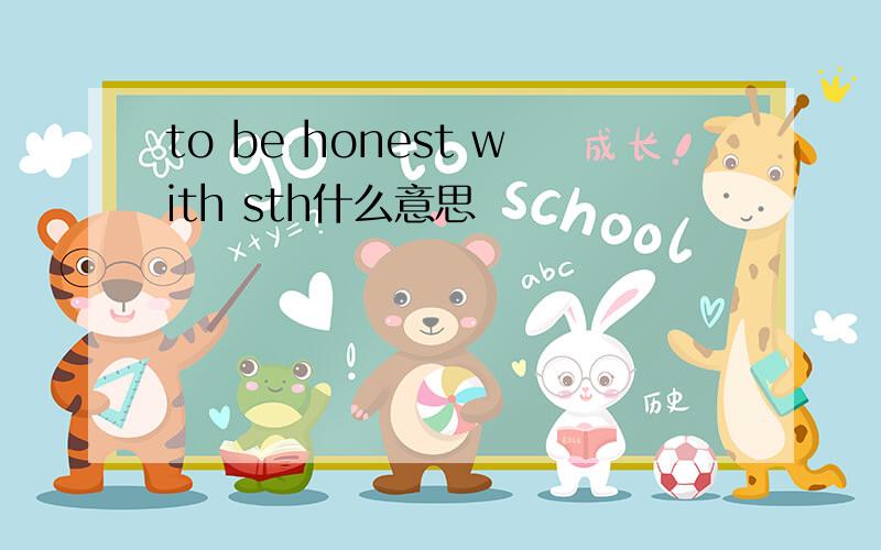 to be honest with sth什么意思