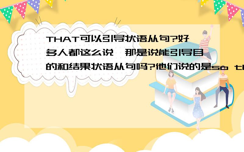 THAT可以引导状语从句?好多人都这么说,那是说能引导目的和结果状语从句吗?他们说的是so that,so...that...,such that这些状语从句吗?