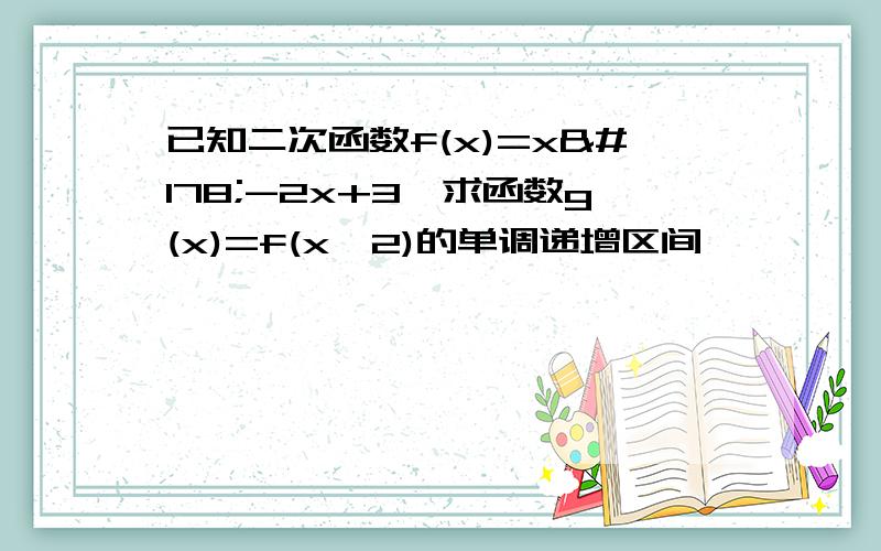 已知二次函数f(x)=x²-2x+3,求函数g(x)=f(x^2)的单调递增区间