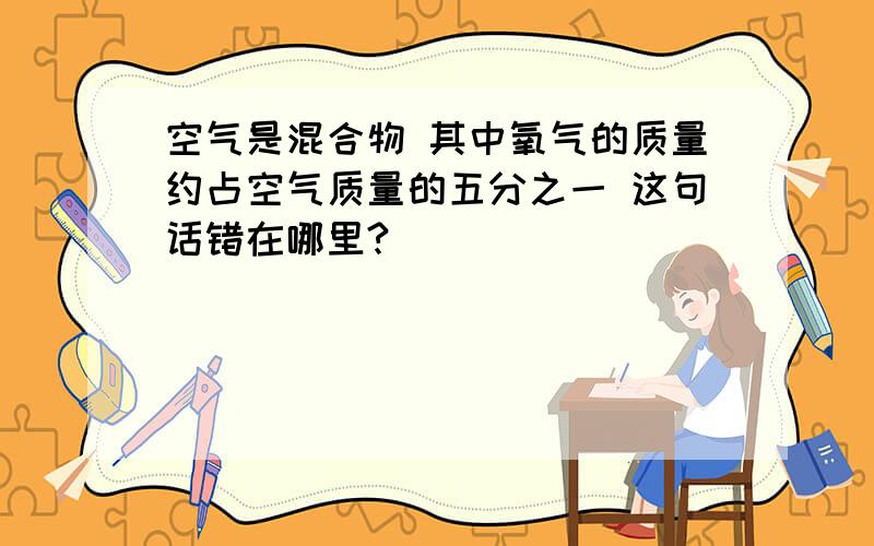 空气是混合物 其中氧气的质量约占空气质量的五分之一 这句话错在哪里?