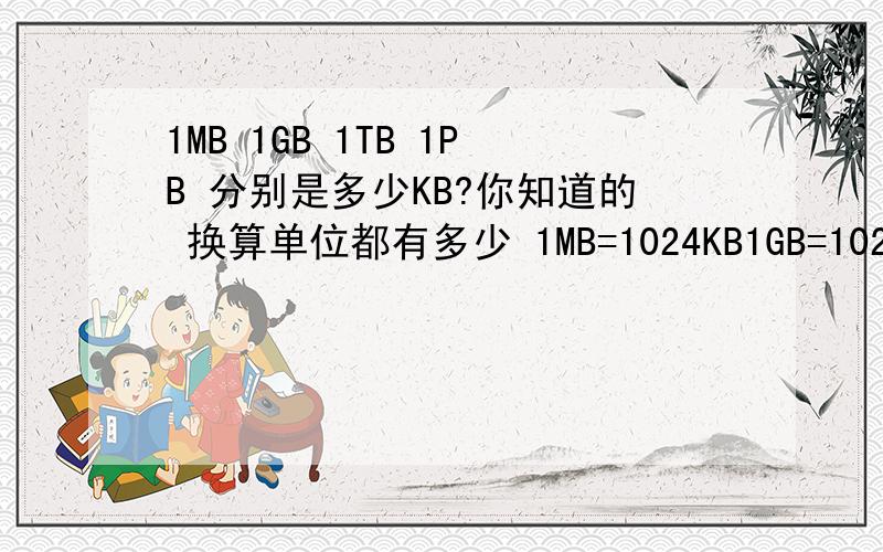 1MB 1GB 1TB 1PB 分别是多少KB?你知道的 换算单位都有多少 1MB=1024KB1GB=1024MB1TB=?1PB=?求高手正解··求科普重复你知道的 换算单位都有多少 1MB=1024KB1GB=1024MB1TB=?1PB=?求高手正解··求科普