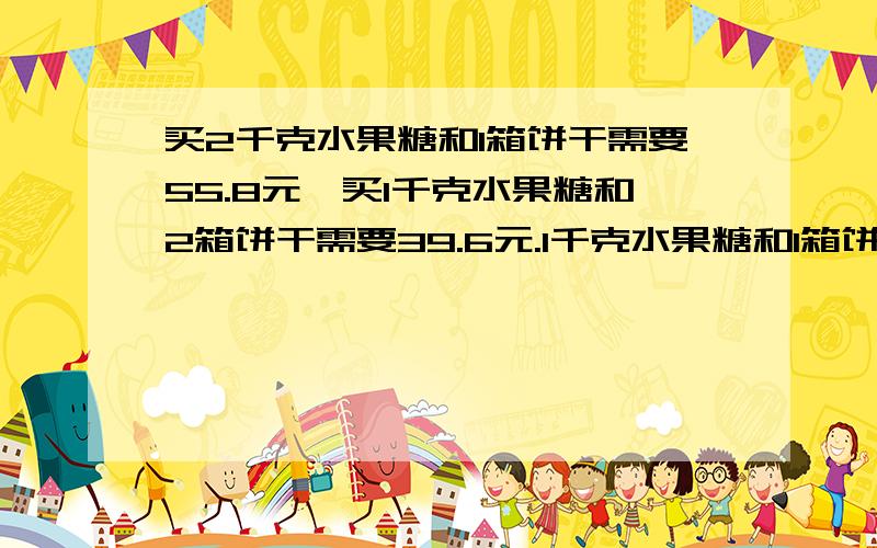 买2千克水果糖和1箱饼干需要55.8元,买1千克水果糖和2箱饼干需要39.6元.1千克水果糖和1箱饼干各多少元?