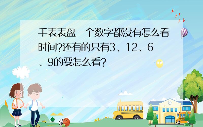 手表表盘一个数字都没有怎么看时间?还有的只有3、12、6、9的要怎么看?