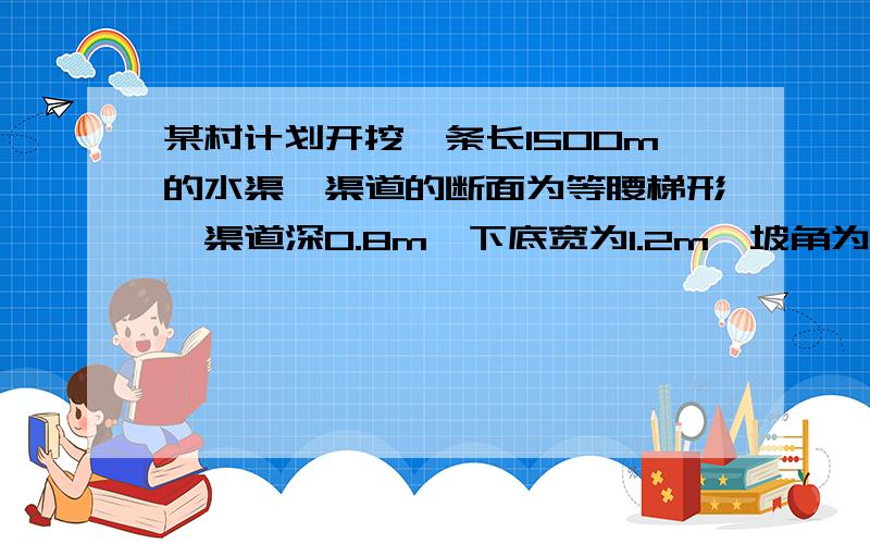 某村计划开挖一条长1500m的水渠,渠道的断面为等腰梯形,渠道深0.8m,下底宽为1.2m,坡角为45°（如图）,实际开挖渠道时,每天比原计划多挖土20m3,结果比原计划提前4天完工,求原计划每天挖土多少m