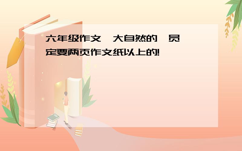 六年级作文《大自然的一员》一定要两页作文纸以上的!