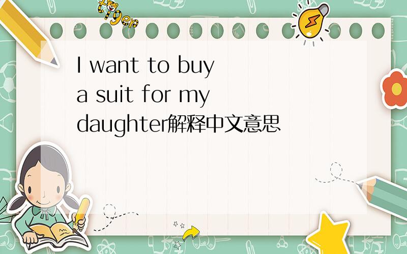 I want to buy a suit for my daughter解释中文意思