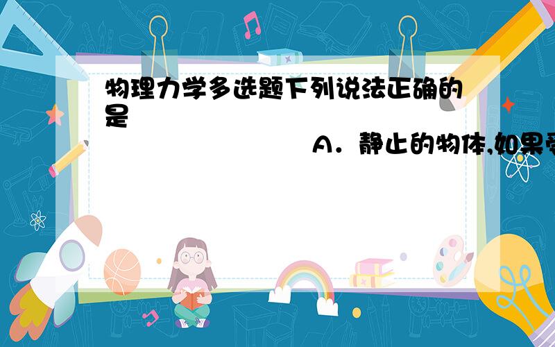 物理力学多选题下列说法正确的是                                      A．静止的物体,如果受到推力的作用,它的运动状态一定发生改变B．两个力大小相等、方向相反且作用在一条直线上,这两个力一