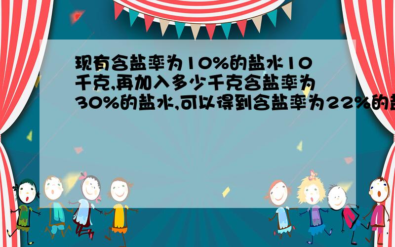 现有含盐率为10%的盐水10千克,再加入多少千克含盐率为30%的盐水,可以得到含盐率为22%的盐水?