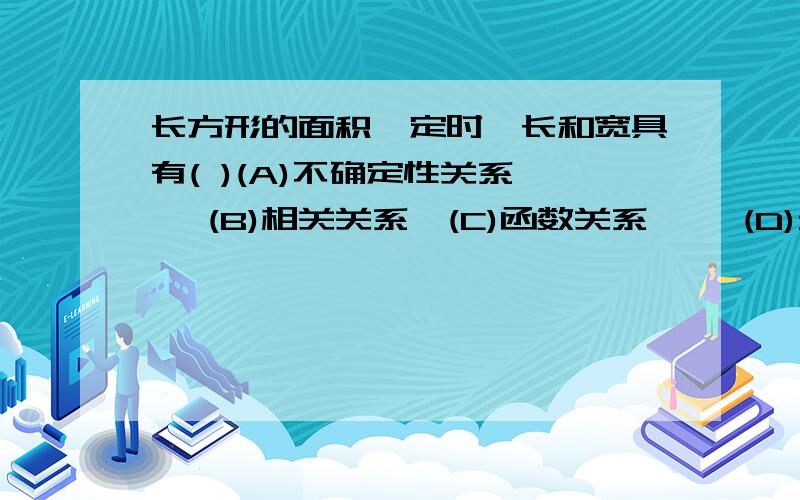 长方形的面积一定时,长和宽具有( )(A)不确定性关系　　 (B)相关关系　(C)函数关系　　 (D)无任何关系