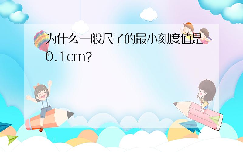 为什么一般尺子的最小刻度值是0.1cm?