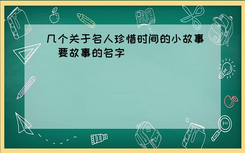 几个关于名人珍惜时间的小故事（要故事的名字）