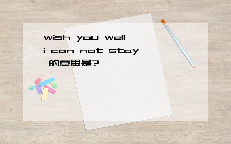 wish you well,i can not stay 的意思是?